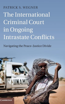 The International Criminal Court in Ongoing Intrastate Conflicts : Navigating the Peace-Justice Divide