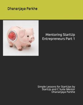 Mentoring StartUp Entrepreneurs Part 1 : Simple Lessons for StartUps by StartUp and C Suite Mentor Dhananjaya Parkhe