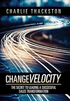 Change Velocity : The Secret to Leading a Successful Sales Transformation