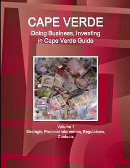Cape Verde : Doing Business, Investing in Cape Verde Guide Volume 1 Strategic, Practical Information, Regulations, Contacts
