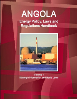 Angola Energy Policy, Laws and Regulations Handbook Volume 1 Strategic Information and Basic Laws