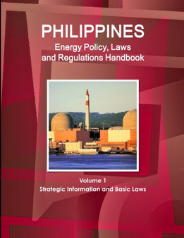 Philippines Energy Policy, Laws and Regulations Handbook Volume 1 Strategic Information and Basic Laws