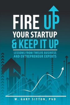 Fire Up Your Startup and Keep It Up : Lessons from Twelve Business and Entrepreneur Experts