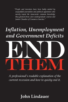 Inflation, Unemployment and Government Deficits : End Them: A professional's readable explanation of the current recession and how to quickly end it.