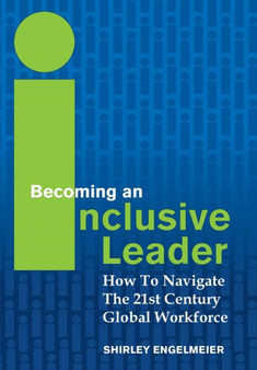 Becoming an Inclusive Leader : How to Navigate the 21st Century Global Workforce