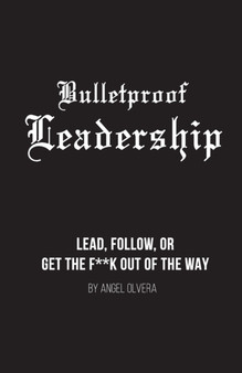 Bulletproof Leadership : Lead, follow, or get the f**k out of the way
