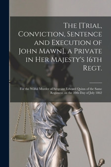 The [Trial, Conviction, Sentence and Execution of John Mawn], a Private in Her Majesty's 16th Regt. [microform] : for the Wilful Murder of Sergeant Edward Quinn of the Same Regiment on the 10th Day of