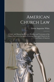 American Church Law : a Guide and Manual for Rectors, Wardens and Vestrymen of the Church Known in Law as the Protestant Episcopal Church in the United States of America