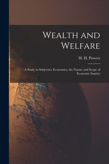Wealth and Welfare [microform] : a Study in Subjective Economics; the Nature and Scope of Economic Inquiry