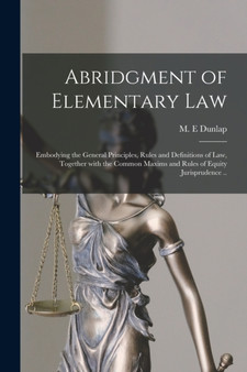 Abridgment of Elementary Law : Embodying the General Principles, Rules and Definitions of Law, Together With the Common Maxims and Rules of Equity Jurisprudence ..
