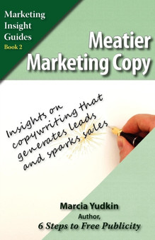 Meatier Marketing Copy : Insights on Copywriting That Generates Leads and Sparks Sales