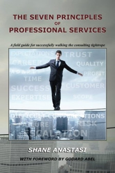The Seven Principles of Professional Services : A field guide for successfully walking the consulting tightrope