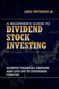 A Beginner's Guide to Dividend Stock Investing : Achieve Financial Freedom and Live Off of Dividends Forever : 1