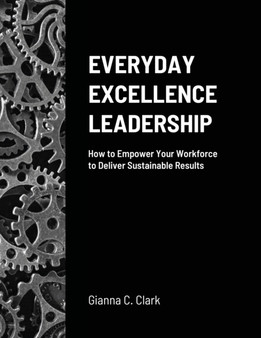 Everyday Excellence Leadership : How to Empower Your Workforce to Deliver Sustainable Results