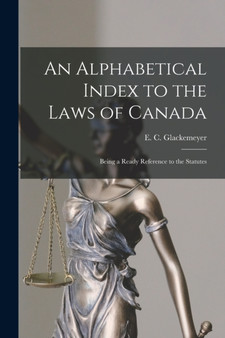 An Alphabetical Index to the Laws of Canada [microform] : Being a Ready Reference to the Statutes