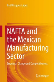 NAFTA and the Mexican Manufacturing Sector : Structural Change and Competitiveness