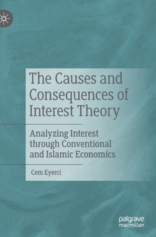 The Causes and Consequences of Interest Theory : Analyzing Interest through Conventional and Islamic Economics