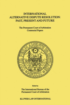 International Alternative Dispute Resolution: Past, Present and Future : The Permanent Court of Arbitration Centennial Papers