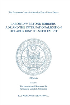 Labor Law Beyond Borders: ADR and the Internationalization of Labor Dispute Settlement : ADR and the Internationalization of Labor Dispute Settlement