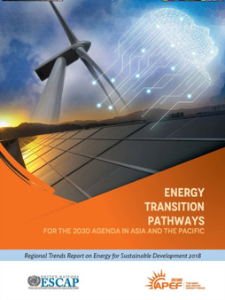 Energy transition pathways for the 2030 agenda in Asia and the Pacific : regional trends report on energy for sustainable development 2018