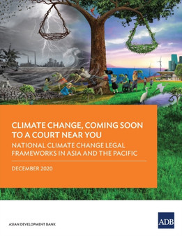 Climate Change, Coming Soon to a Court Near You : National Climate Change Legal Frameworks in Asia and the Pacific