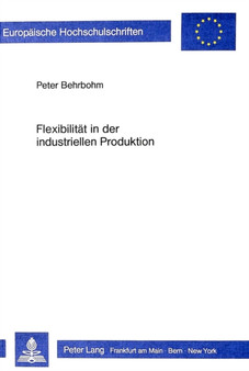 Flexibilitaet in der industriellen Produktion : Grundueberlegungen zur Systematisierung und Gestaltung der produktionswirtschaftlichen Flexibilitaet
