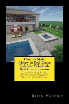 How To Make Money in Real Estate Colorado Wholesale Real Estate Investor : Colorado Real Estate Wholesaling Houses In Colorado & Commercial Real Estate Investing