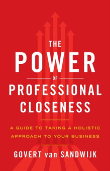 The Power of Professional Closeness : A Guide to Taking a Holistic Approach to Your Business