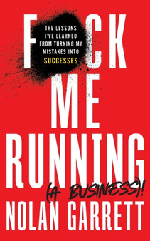 F*ck Me Running (a Business)! : The Lessons I've Learned from Turning My Mistakes into Successes