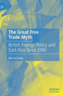 The Great Free Trade Myth : British Foreign Policy and East Asia Since 1980