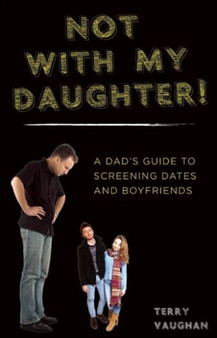 Not with My Daughter! : A Dad's Guide to Screening Dates and Boyfriends by Terry Vaughan - Paperback