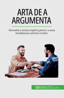 Arta de a argumenta : Dezvolt&#259;-&#539;i sim&#539;ul replicii pentru a avea intotdeauna ultimul cuvant