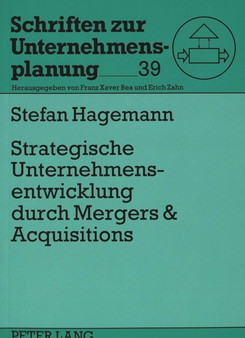 Strategische Unternehmensentwicklung durch Mergers & Acquisitions : Konzeption und Leitlinien fuer einen strategisch orientierten Mergers & Acquisitions-Proze Strategische Unternehmensentwicklung durch Mergers & Acquisitions : Konzeption und Leitlinien fuer einen strategisch orientierten Mergers & Acquisitions-Proze