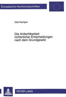 Die Anfechtbarkeit richterlicher Entscheidungen nach dem Grundgesetz : Eine Untersuchung der dem Gesetzgeber durch das Grundgesetz gezogenen Grenzen der Rechtsmittelbeschraenkung