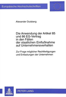 Die Anwendung der Artikel 85 und 86 EG-Vertrag in den Faellen der staatlichen Einflunahme auf Unternehmensverhalten : Zur Frage moeglicher Rechtfertigungen und Entlastungen der Unternehmen