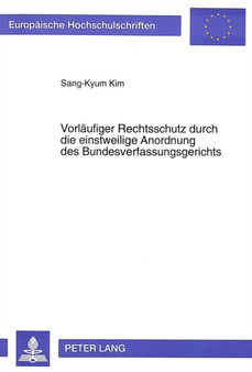 Vorlaeufiger Rechtsschutz durch die einstweilige Anordnung des Bundesverfassungsgerichts : Zugleich ein rechtsvergleichender Beitrag unter Beruecksichtigung der koreanischen Rechtslage