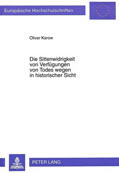Die Sittenwidrigkeit von Verfuegungen von Todes wegen in historischer Sicht : Die Entwicklung der Gesetzgebung und der hoechstrichterlichen Rechtsprechung seit der Entstehung des BGB bis in die Gegenw