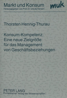 Konsum-Kompetenz: Eine neue Zielgroee fuer das Management von Geschaeftsbeziehungen : Theoretische Begruendung und empirische Ueberpruefung der Relevanz fuer das Konsumguetermarketing
