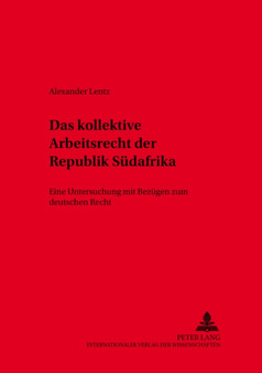Das kollektive Arbeitsrecht der Republik Suedafrika : Eine Untersuchung mit Bezuegen zum deutschen Recht Das kollektive Arbeitsrecht der Republik Suedafrika : Eine Untersuchung mit Bezuegen zum deutschen Recht