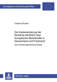 Die Implementierung Der Richtlinie 94/45/Eg Ueber Europaeische Betriebsraete in Deutschland Und Frankreich : Eine Rechtsvergleichende Skizze : 3243