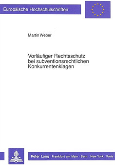 Vorlaeufiger Rechtsschutz bei subventionsrechtlichen Konkurrentenklagen : Im Verwaltungsprozerecht der Bundesrepublik Deutschland und im Prozerecht der Europaeischen Gemeinschaften