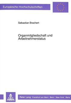 Organmitgliedschaft und Arbeitnehmerstatus : Ein Beitrag zur arbeitsrechtlichen Einordnung von Geschaeftsfuehrern der Gesellschaft mit beschraenkter Haftung und von Vorstandsmitgliedern der Aktiengese