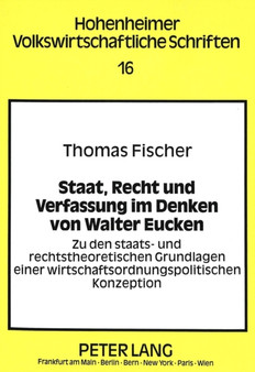 Staat, Recht und Verfassung im Denken von Walter Eucken : Zu den staats- und rechtstheoretischen Grundlagen einer wirtschaftsordnungspolitischen Konzeption
