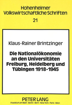 Die Nationaloekonomie an den Universitaeten Freiburg, Heidelberg und Tuebingen 1918-1945 : Eine institutionenhistorische, vergleichende Studie der wirtschaftswissenschaftlichen Fakultaeten und Abteilu