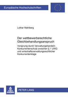Der wettbewerbsrechtliche Gleichbehandlungsanspruch : "Vorsprung durch Verwaltungshandeln": Konkurrentenschutz zwischen ?? 1 UWG und wirtschaftsverwaltungsrechtlicher Konkurrentenklage : 3750