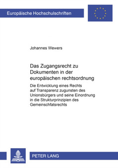 Das Zugangsrecht Zu Dokumenten in Der Europaeischen Rechtsordnung : Die Entwicklung Eines Rechts Auf Transparenz Zugunsten Des Unionsbuergers Und Seine Einordnung in Die Strukturprinzipien Des Gemeins : 3690