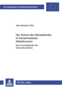 Der Schutz Des Kleinaktionars Im Boersennotierten Aktienkonzern : Eine Grundsatzkritik der Holzmueller-Doktrin : 4023