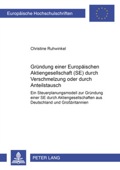 Gruendung Einer Europaeischen Aktiengesellschaft (Se) Durch Verschmelzung Oder Durch Anteilstausch : Ein Steuerplanungsmodell Zur Gruendung Einer Se Durch Aktiengesellschaften Aus Deutschland Und Gro?? : 3044