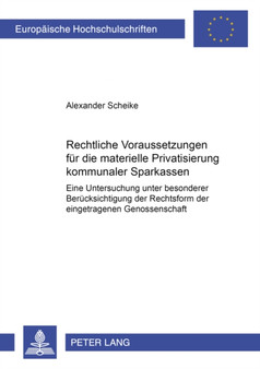 Rechtliche Voraussetzungen Fuer Die Materielle Privatisierung Kommunaler Sparkassen : Eine Untersuchung Unter Besonderer Beruecksichtigung Der Rechtsform Der Eingetragenen Genossenschaft : 3903