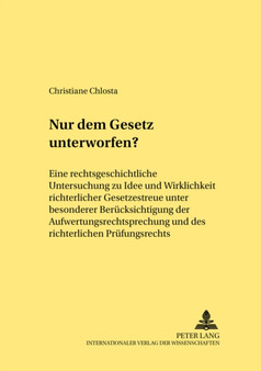 Nur Dem Gesetz Unterworfen? : Eine Rechtsgeschichtliche Untersuchung Zu Idee Und Wirklichkeit Richterlicher Gesetzestreue Unter Besonderer Beruecksichtigung Der Aufwertungsrechtsprechung Und Des Richt : 312